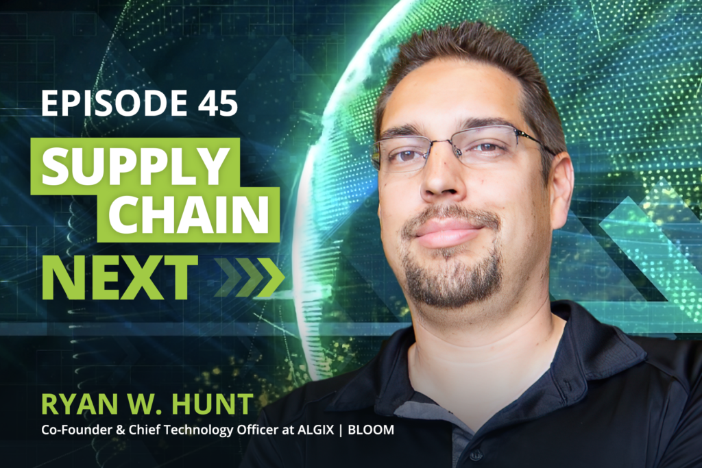 Ryan W. Hunt, Co-Founder & Chief Technology Officer at ALGIX | BLOOM, Supply Chain Next Podcast